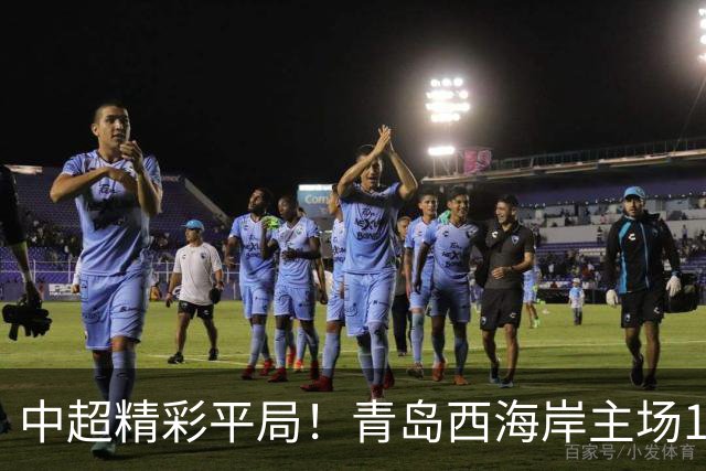 中超精彩平局！青岛西海岸主场1-1战平云南玉昆，阿奇兹上半场破门建功，末段罚丢绝杀点球，球队主场收官战无缘胜利
