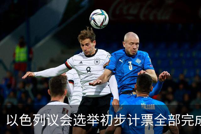 以色列议会选举初步计票全部完成 议会席位基本确定