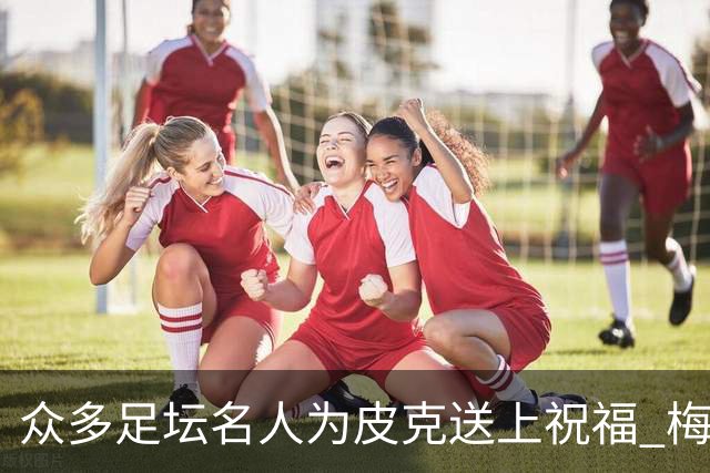 众多足坛名人为皮克送上祝福 梅西目前还没有发声