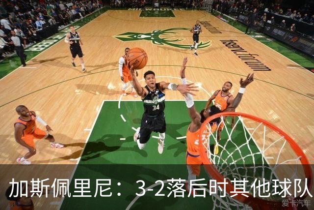 加斯佩里尼：3-2落后时其他球队可能放弃，但我们完成了逆转