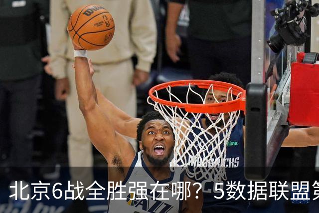 北京6战全胜强在哪？5数据联盟第1+14项数据联盟前5，场均净胜25分