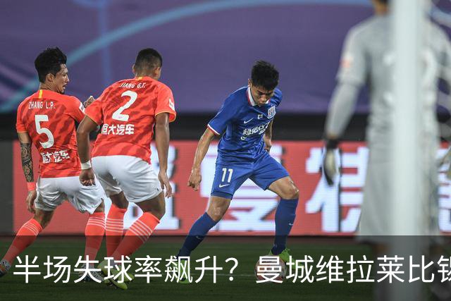 半场失球率飙升？曼城维拉莱比锡埃勒维尔博弈