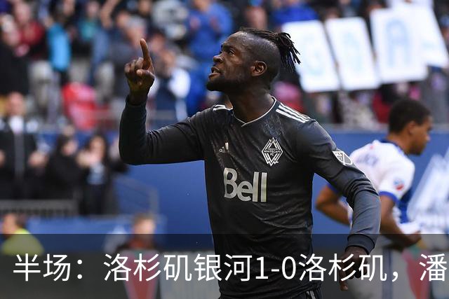 半场：洛杉矶银河1-0洛杉矶，潘特希尔破门，孙兴慜进球被吹