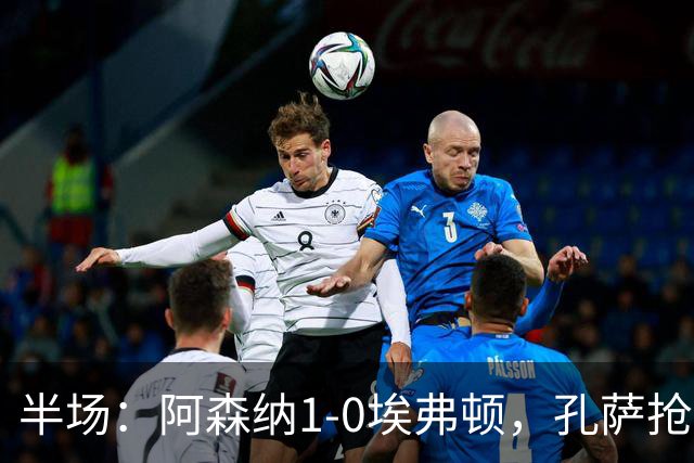 半场：阿森纳1-0埃弗顿，孔萨抢射破门，马杜埃凯屡造险