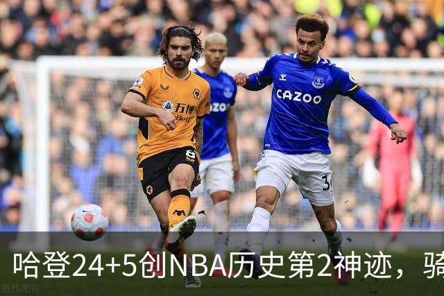 哈登24+5创NBA历史第2神迹，骑士爆冷惜败！米切尔错失绝平，奥孔武29+12