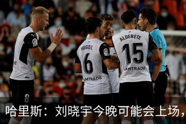 哈里斯：刘晓宇今晚可能会上场，告诉队员我们要一场一场打