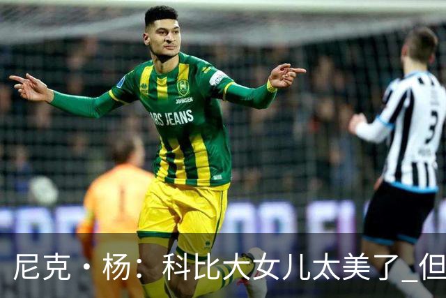 尼克·杨：科比大女儿太美了 但我绝不允许我孩子穿着丁字裤走秀