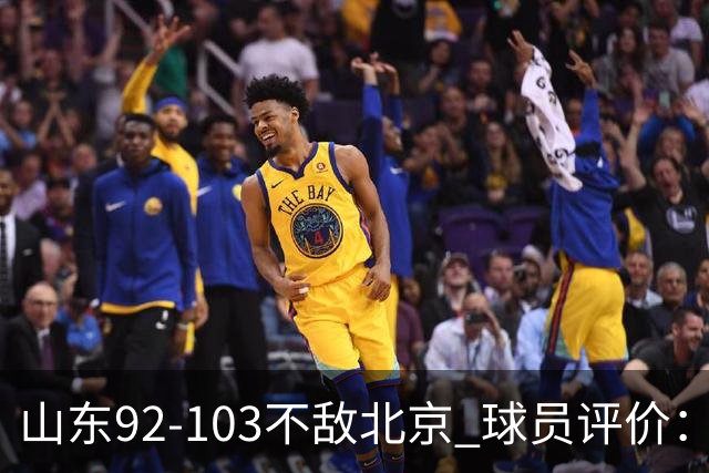 山东92-103不敌北京 球员评价：2人优秀，4人及格，5人低迷