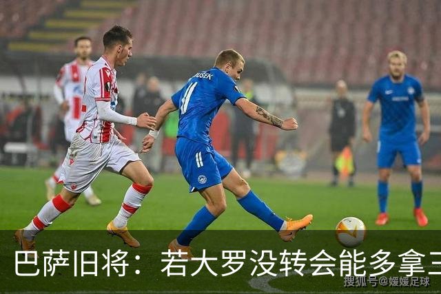 巴萨旧将：若大罗没转会能多拿三四个欧冠 库巴西有最佳中卫潜质