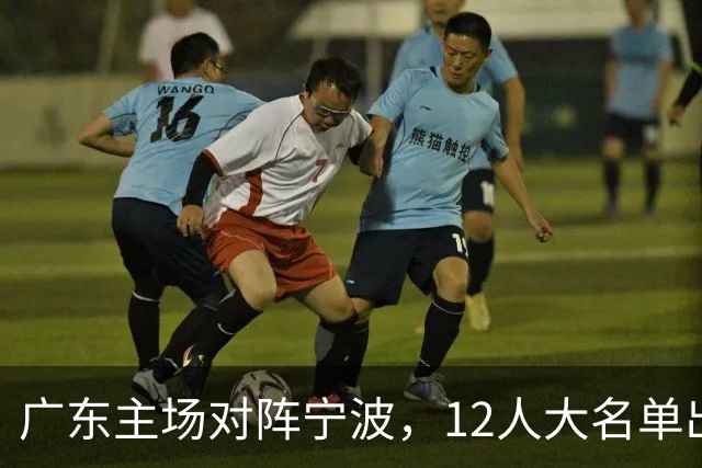 广东主场对阵宁波，12人大名单出炉：徐杰胡明轩领衔
