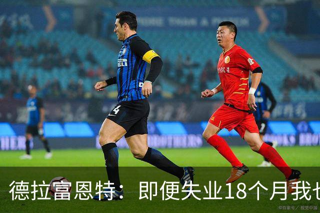 德拉富恩特：即便失业18个月我也没放弃，我是天生的斗士