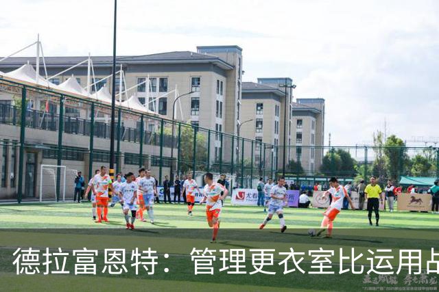 德拉富恩特：管理更衣室比运用战术难得多，首先要让球员信服