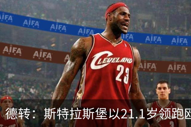 德转：斯特拉斯堡以21.1岁领跑欧洲前30联赛最年轻阵容榜