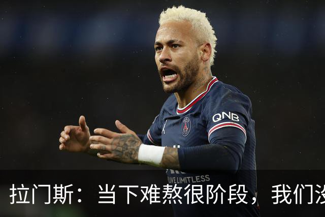 拉门斯：当下难熬很阶段，我们没有放弃主帅，所有人都在努力磨合