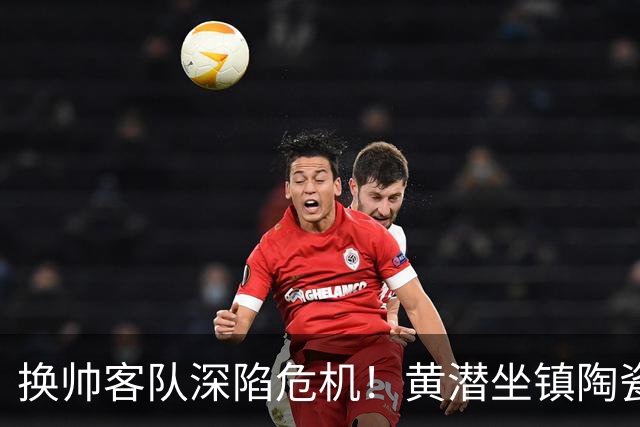 换帅客队深陷危机！黄潜坐镇陶瓷球场，西甲攻防博弈一触即发
