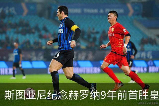 斯图亚尼纪念赫罗纳9年前首胜皇马：有些日子永远不会忘记