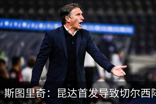 斯图里奇：昆达首发导致切尔西阵型改变，我认为维尔贝克应该首发