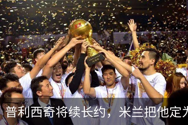 普利西奇将续长约，米兰把他定为建队核心