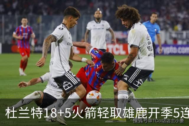 杜兰特18+5火箭轻取雄鹿开季5连胜，范乔丹24+6+5汤普森23分