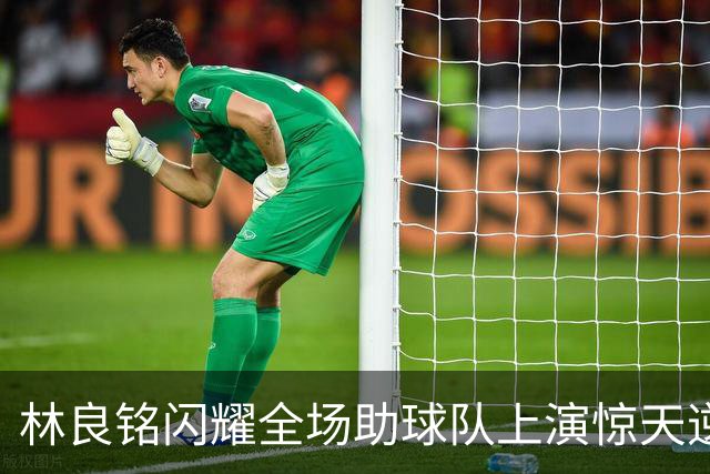 林良铭闪耀全场助球队上演惊天逆转，无罚分榜单北京国安追平成都
