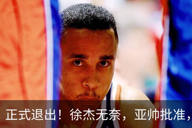 正式退出！徐杰无奈，亚帅批准，被球迷怒批想女友，亲自下场互怼！
