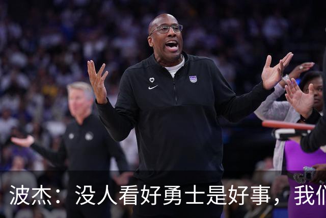 波杰：没人看好勇士是好事，我们比去年更有天赋