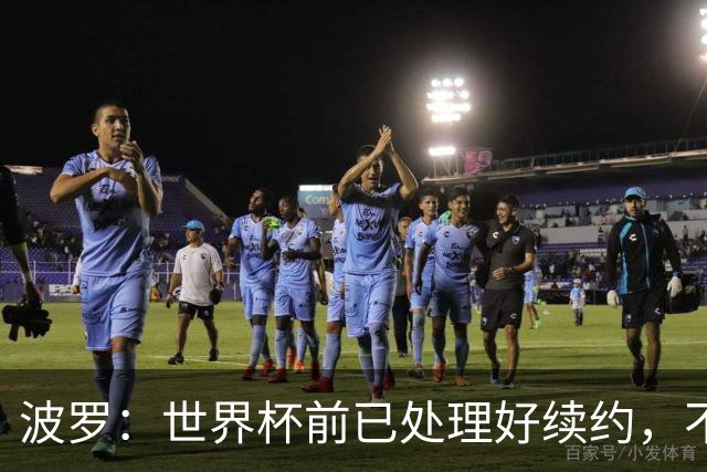 波罗：世界杯前已处理好续约，不想听任何报价