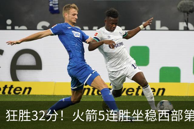狂胜32分！火箭5连胜坐稳西部第一！杜兰特轻松打卡，范乔丹爆发