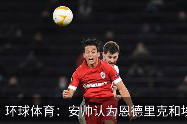 环球体育：安帅认为恩德里克和埃斯特旺代表着巴西队的未来