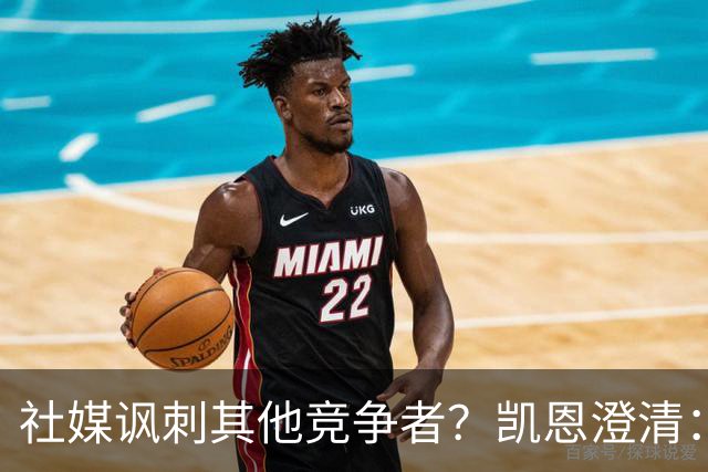 社媒讽刺其他竞争者？凯恩澄清：我整个职业生涯都很喜欢这句话