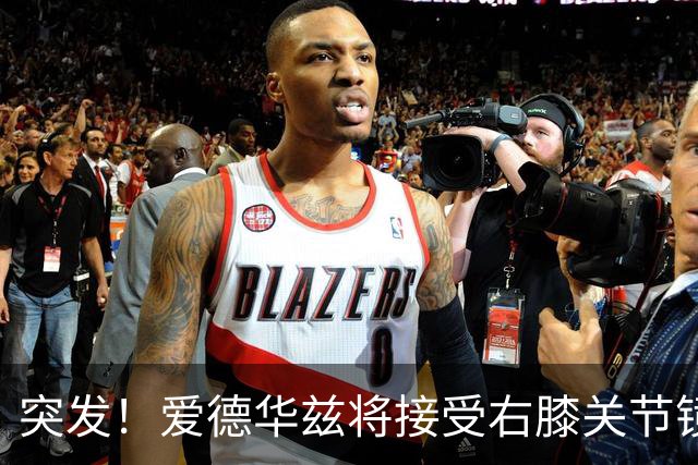 突发！爱德华兹将接受右膝关节镜手术 预计缺席俩月