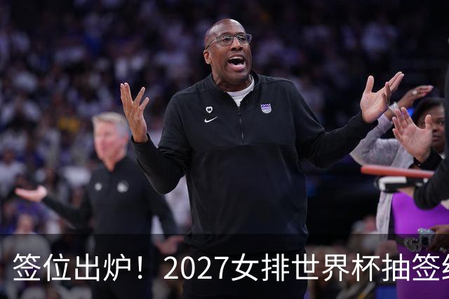 签位出炉！2027女排世界杯抽签结果公布，中国女排落位该组，同组三支欧洲劲旅