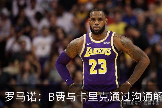 罗马诺：B费与卡里克通过沟通解开了心结 舍什科的2026年已经报销