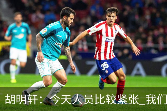 胡明轩：今天人员比较紧张 我们大家没有放弃&拧成了一股绳
