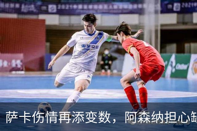 萨卡伤情再添变数，阿森纳担心缺阵两个月