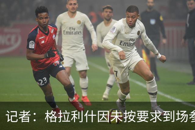 记者：格拉利什因未按要求到场参加训练而违反俱乐部纪律