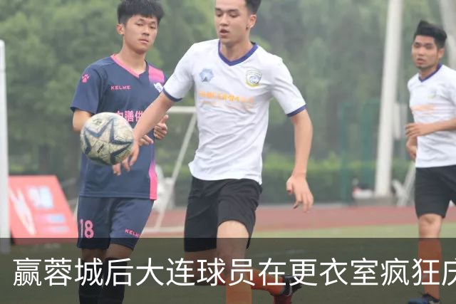 赢蓉城后大连球员在更衣室疯狂庆祝，有人喊“李国旭牛X”