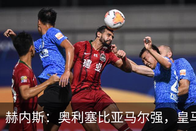 赫内斯：奥利塞比亚马尔强，皇马想买是胡扯