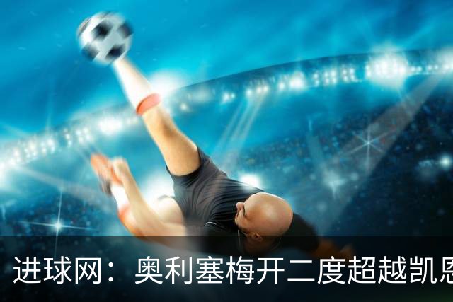 进球网：奥利塞梅开二度超越凯恩，成拜仁头号射手