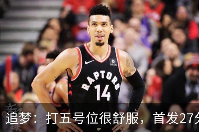 追梦：打五号位很舒服，首发27分钟正负值+7