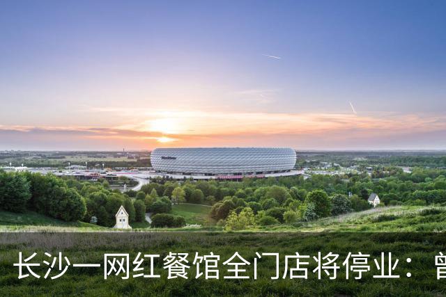 长沙一网红餐馆全门店将停业：曾因只招35岁以上员工出圈