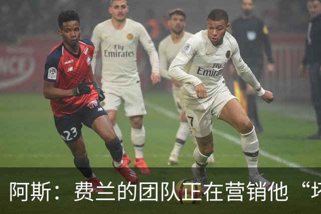 阿斯：费兰的团队正在营销他“坏小子”的一面，球员备受品牌青睐