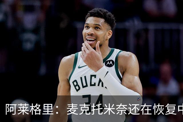 阿莱格里：麦克托米奈还在恢复中，我们会评估安古伊萨是否能出场