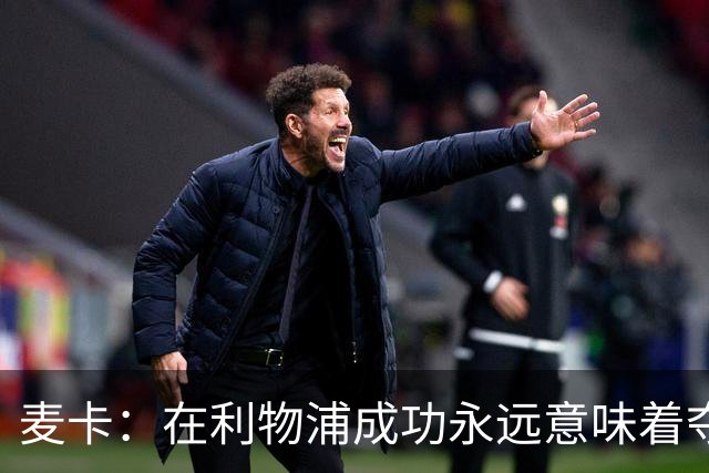 麦卡：在利物浦成功永远意味着夺冠，会为每一项冠军奖杯而战