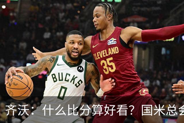 齐沃：什么比分算好看？国米总会被吹毛求疵，进六个都是义务