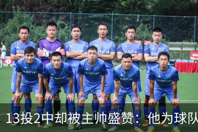 13投2中却被主帅盛赞：他为球队做了很多隐形贡献