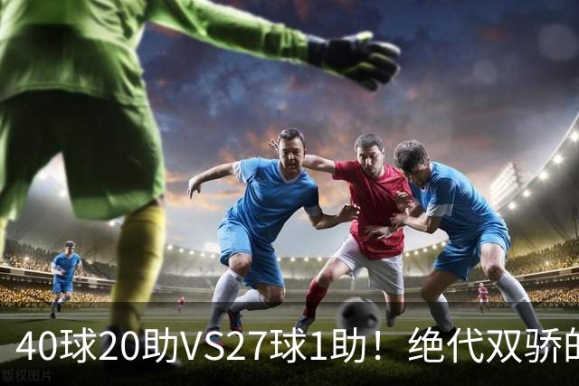 40球20助VS27球1助！绝代双骄的遮羞布，该被扯掉了