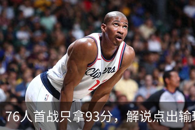 76人首战只拿93分，解说点出输球本质不在手感