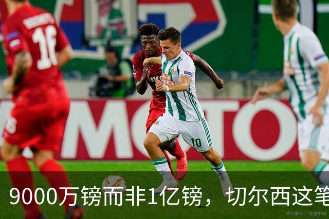 9000万镑而非1亿镑，切尔西这笔中场交易少花1000万