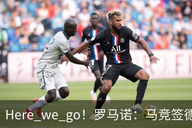 Here we go！罗马诺：马竞签德佩达协议